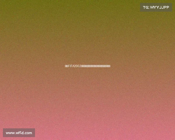 围绕FIFA2002世界杯游戏平台打造沉浸式足球经典体验回顾